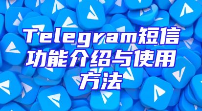Telegram短信功能介绍与使用方法