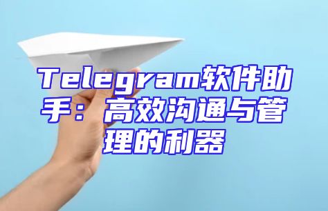 Telegram软件助手：高效沟通与管理的利器