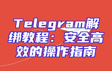 Telegram解绑教程：安全高效的操作指南