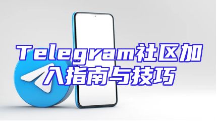 Telegram社区加入指南与技巧