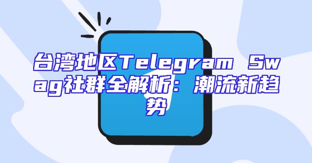 台湾地区Telegram Swag社群全解析：潮流新趋势