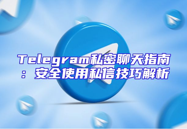Telegram私密聊天指南：安全使用私信技巧解析