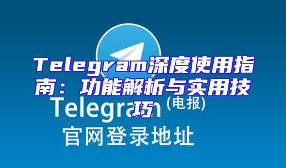 Telegram深度使用指南：功能解析与实用技巧