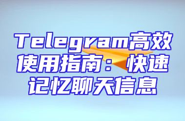 Telegram高效使用指南：快速记忆聊天信息