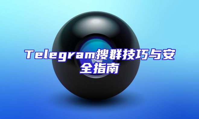 Telegram搜群技巧与安全指南