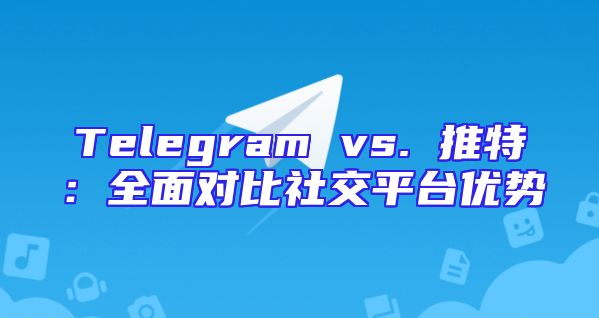 Telegram vs. 推特：全面对比社交平台优势