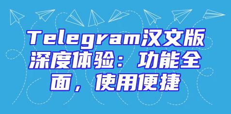 Telegram汉文版深度体验：功能全面，使用便捷