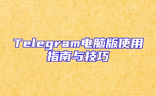 Telegram电脑版使用指南与技巧
