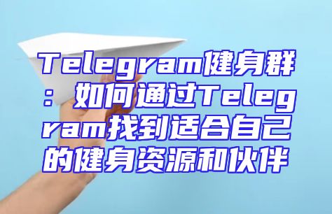 Telegram健身群：如何通过Telegram找到适合自己的健身资源和伙伴