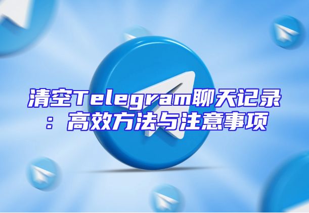 清空Telegram聊天记录：高效方法与注意事项