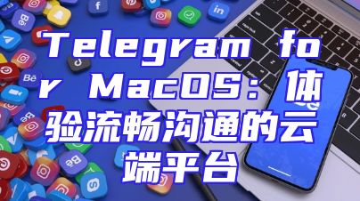 Telegram for MacOS：体验流畅沟通的云端平台