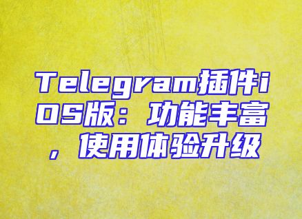 Telegram插件iOS版：功能丰富，使用体验升级