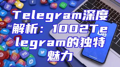 Telegram深度解析：1002Telegram的独特魅力