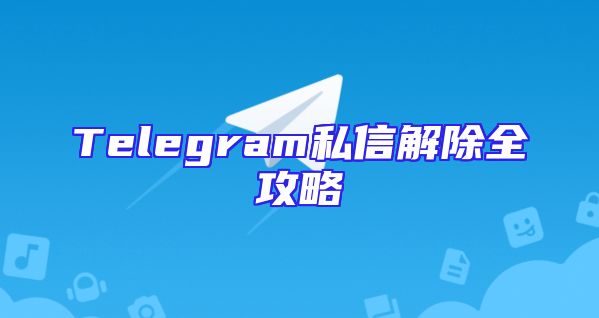 Telegram私信解除全攻略
