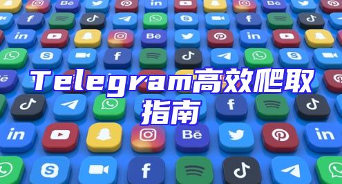Telegram高效爬取指南