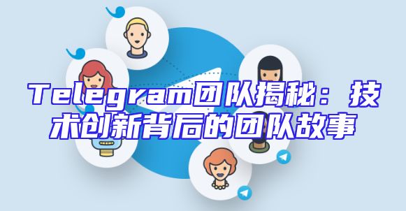 Telegram团队揭秘：技术创新背后的团队故事