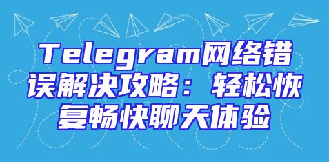 Telegram网络错误解决攻略：轻松恢复畅快聊天体验