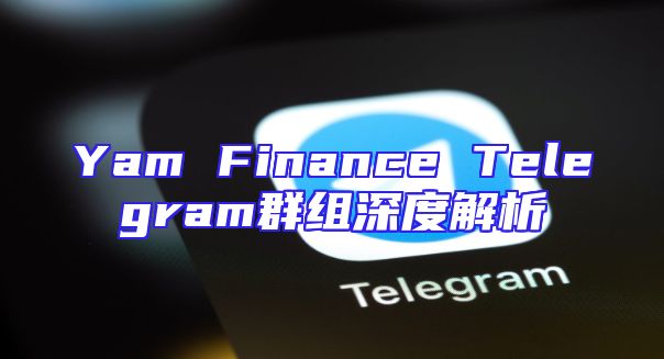 Yam Finance Telegram群组深度解析