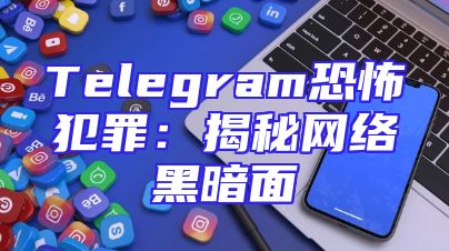 Telegram恐怖犯罪：揭秘网络黑暗面