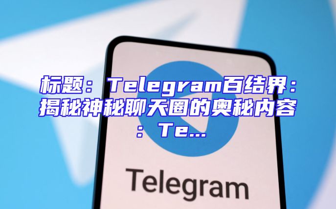 标题：Telegram百结界：揭秘神秘聊天圈的奥秘内容：Te...