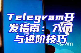 Telegram开发指南：入门与进阶技巧