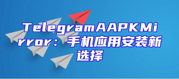 TelegramAAPKMirror：手机应用安装新选择