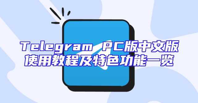 Telegram PC版中文版使用教程及特色功能一览