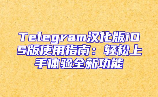 Telegram汉化版iOS版使用指南：轻松上手体验全新功能