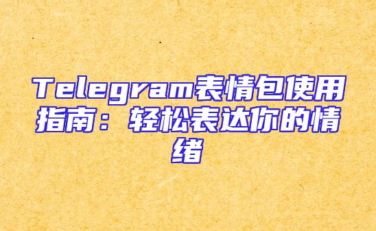 Telegram表情包使用指南：轻松表达你的情绪