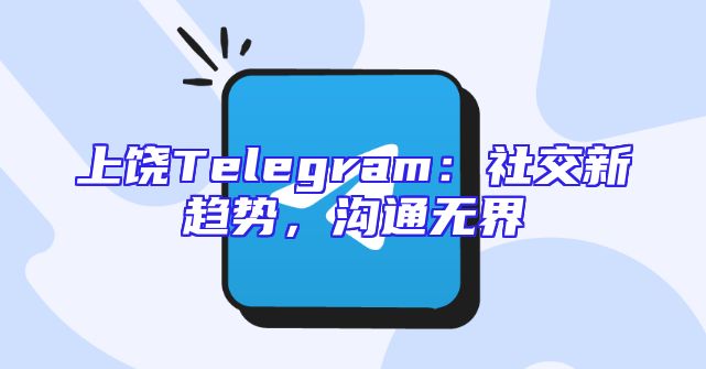 上饶Telegram：社交新趋势，沟通无界