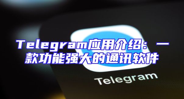 Telegram应用介绍：一款功能强大的通讯软件