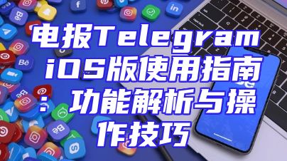 电报Telegram iOS版使用指南：功能解析与操作技巧