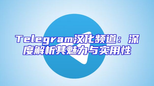 Telegram汉化频道：深度解析其魅力与实用性