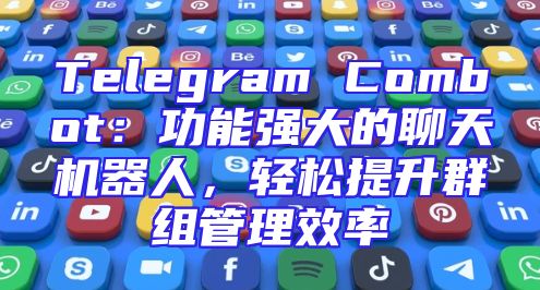 Telegram Combot：功能强大的聊天机器人，轻松提升群组管理效率