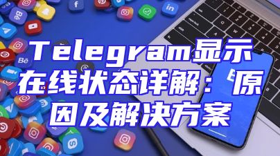 Telegram显示在线状态详解：原因及解决方案
