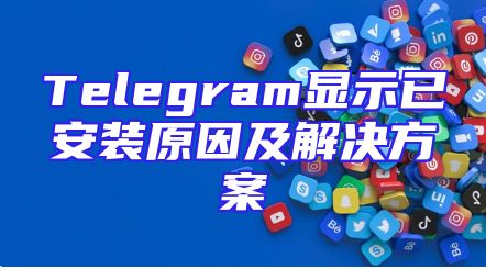 Telegram显示已安装原因及解决方案