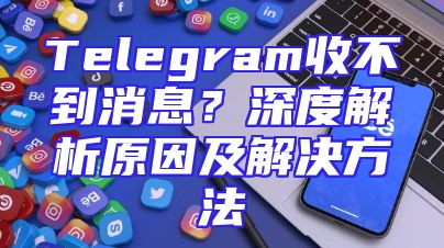 Telegram收不到消息？深度解析原因及解决方法