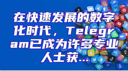 在快速发展的数字化时代，Telegram已成为许多专业人士获...