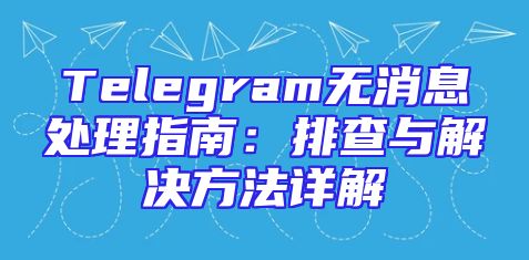 Telegram无消息处理指南：排查与解决方法详解