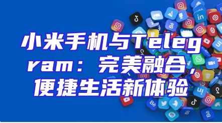 小米手机与Telegram：完美融合，便捷生活新体验