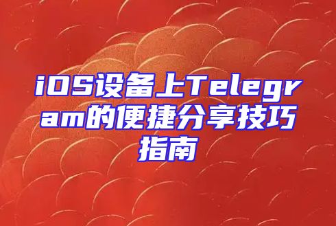 iOS设备上Telegram的便捷分享技巧指南