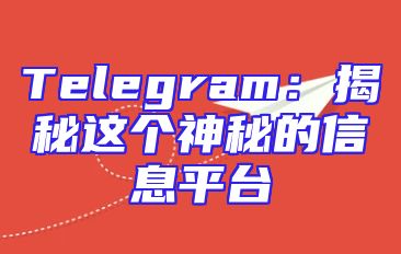 Telegram：揭秘这个神秘的信息平台