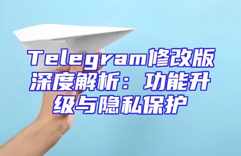 Telegram修改版深度解析：功能升级与隐私保护