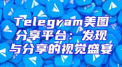 Telegram美图分享平台：发现与分享的视觉盛宴