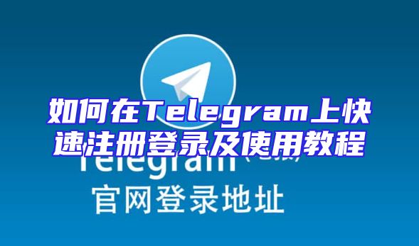 如何在Telegram上快速注册登录及使用教程