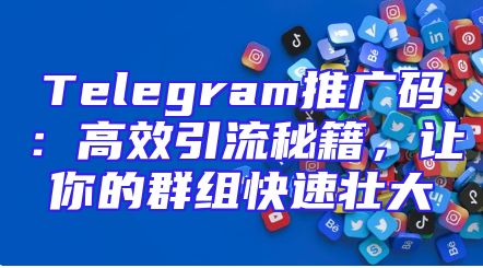 Telegram推广码：高效引流秘籍，让你的群组快速壮大