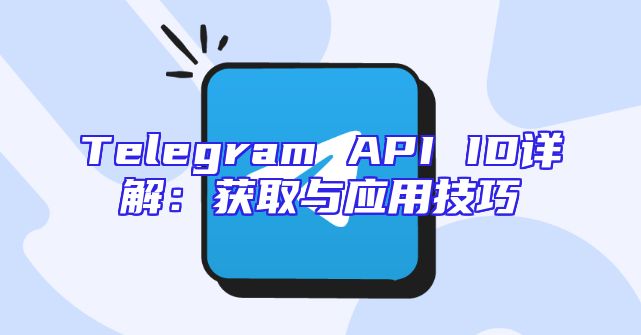Telegram API ID详解：获取与应用技巧