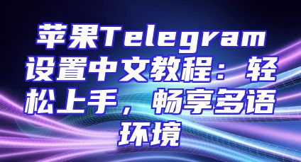 苹果Telegram设置中文教程：轻松上手，畅享多语环境