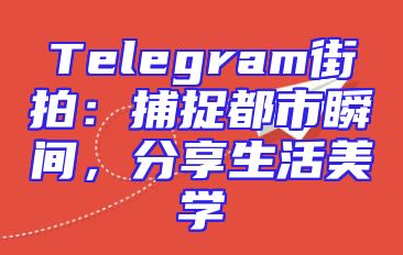 Telegram街拍：捕捉都市瞬间，分享生活美学