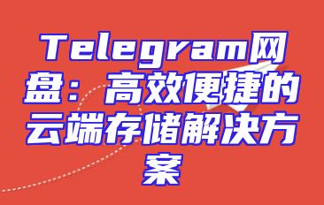 Telegram网盘：高效便捷的云端存储解决方案